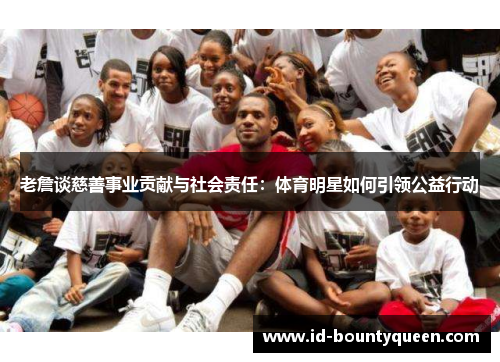 老詹谈慈善事业贡献与社会责任:体育明星如何引领公益行动 老詹谈慈善事业贡献与社会责任:体育明星如何引领公益行动