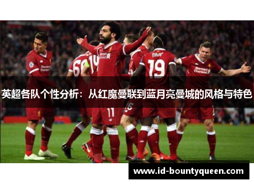 英超各队个性分析:从红魔曼联到蓝月亮曼城的风格与特色 英超各队个性分析:从红魔曼联到蓝月亮曼城的风格与特色