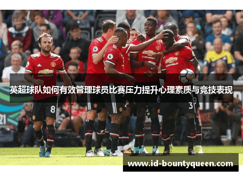 英超球队如何有效管理球员比赛压力提升心理素质与竞技表现 英超球队如何有效管理球员比赛压力提升心理素质与竞技表现