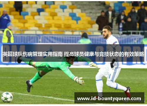 英超球队伤病管理实用指南 提高球员健康与竞技状态的有效策略 英超球队伤病管理实用指南 提高球员健康与竞技状态的有效策略