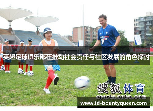 英超足球俱乐部在推动社会责任与社区发展的角色探讨 英超足球俱乐部在推动社会责任与社区发展的角色探讨