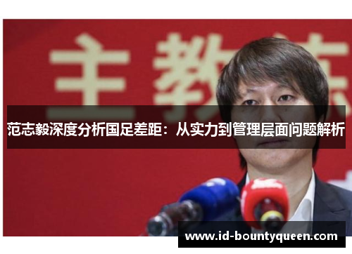 范志毅深度分析国足差距:从实力到管理层面问题解析 范志毅深度分析国足差距:从实力到管理层面问题解析