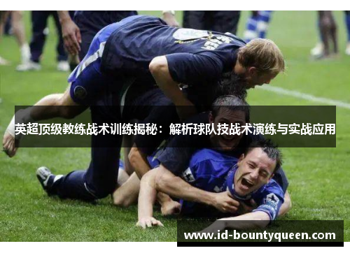 英超顶级教练战术训练揭秘:解析球队技战术演练与实战应用 英超顶级教练战术训练揭秘:解析球队技战术演练与实战应用