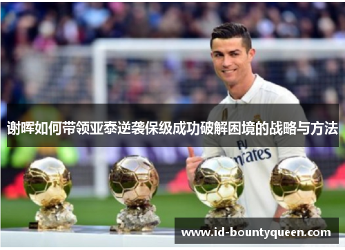 谢晖如何带领亚泰逆袭保级成功破解困境的战略与方法