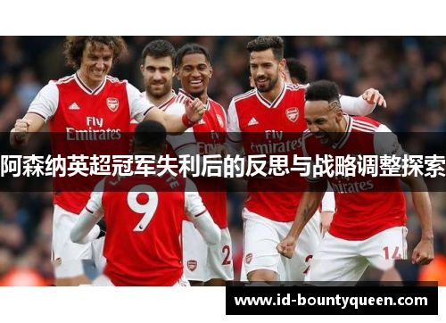 阿森纳英超冠军失利后的反思与战略调整探索