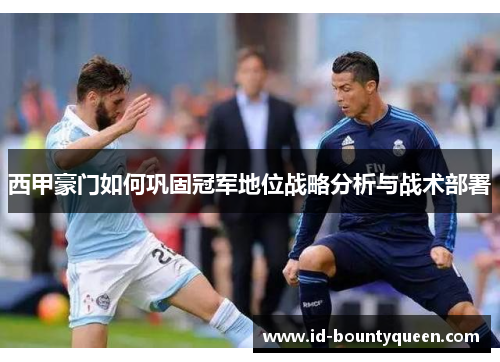 西甲豪门如何巩固冠军地位战略分析与战术部署