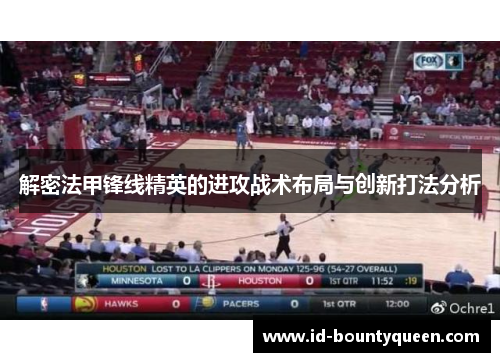 解密法甲锋线精英的进攻战术布局与创新打法分析