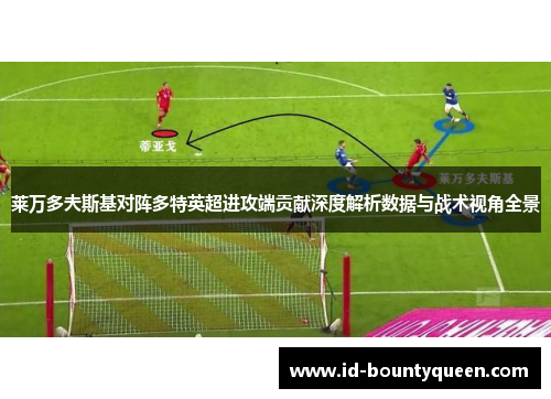 莱万多夫斯基对阵多特英超进攻端贡献深度解析数据与战术视角全景