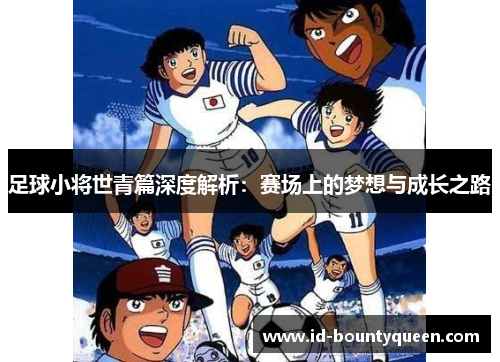 足球小将世青篇深度解析：赛场上的梦想与成长之路