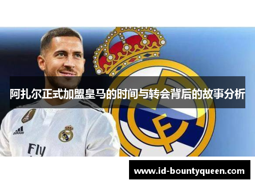 阿扎尔正式加盟皇马的时间与转会背后的故事分析