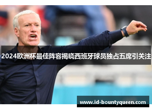 2024欧洲杯最佳阵容揭晓西班牙球员独占五席引关注