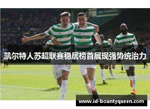 凯尔特人苏超联赛稳居榜首展现强势统治力 凯尔特人苏超联赛稳居榜首展现强势统治力