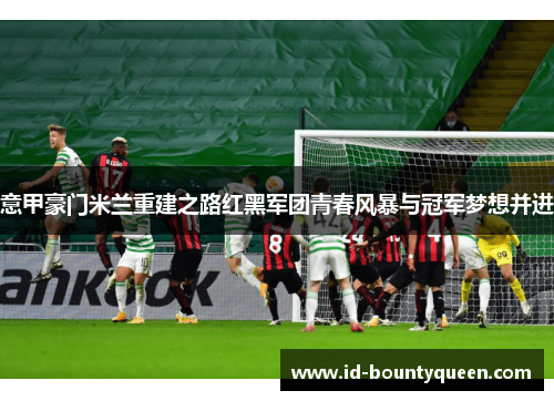 意甲豪门米兰重建之路红黑军团青春风暴与冠军梦想并进
