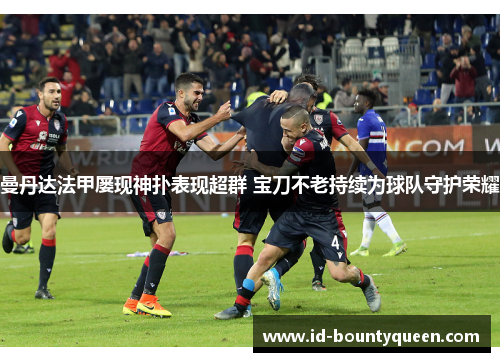 曼丹达法甲屡现神扑表现超群 宝刀不老持续为球队守护荣耀