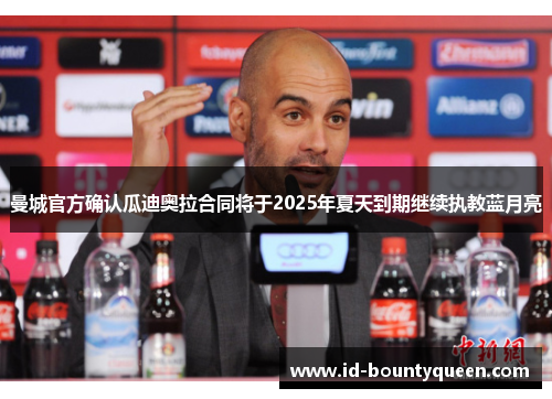曼城官方确认瓜迪奥拉合同将于2025年夏天到期继续执教蓝月亮 曼城官方确认瓜迪奥拉合同将于2025年夏天到期继续执教蓝月亮