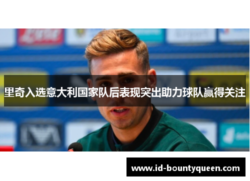 里奇入选意大利国家队后表现突出助力球队赢得关注