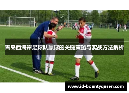 青岛西海岸足球队赢球的关键策略与实战方法解析