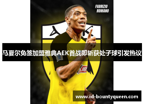 马夏尔免签加盟雅典AEK首战即斩获处子球引发热议