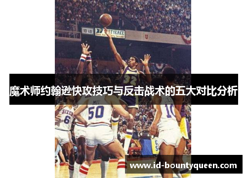 魔术师约翰逊快攻技巧与反击战术的五大对比分析
