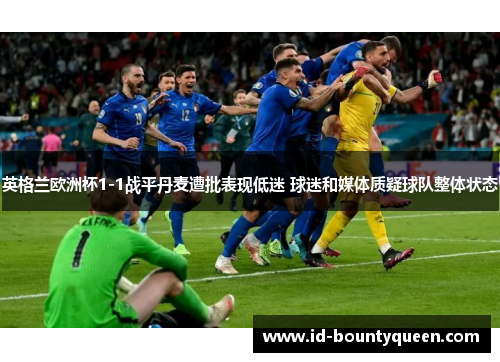 英格兰欧洲杯1-1战平丹麦遭批表现低迷 球迷和媒体质疑球队整体状态 英格兰欧洲杯1-1战平丹麦遭批表现低迷 球迷和媒体质疑球队整体状态
